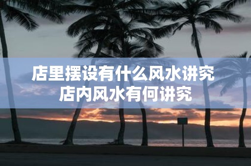 店里摆设有什么风水讲究 店内风水有何讲究