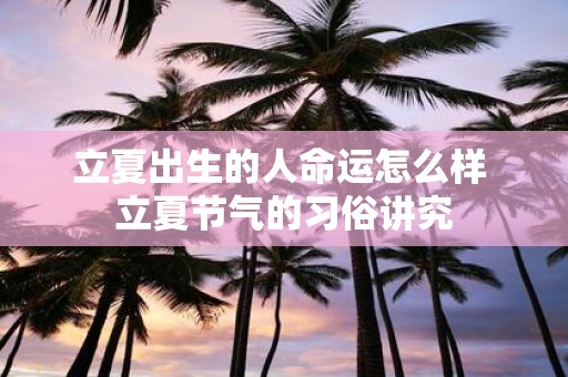 立夏出生的人命运怎么样 立夏节气的习俗讲究
