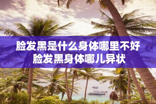脸发黑是什么身体哪里不好 脸发黑身体哪儿异状