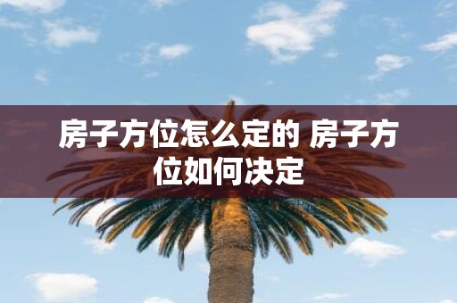房子方位怎么定的 房子方位如何决定