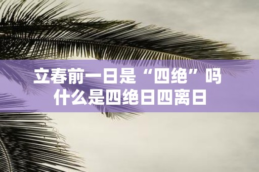 立春前一日是“四绝”吗 什么是四绝日四离日