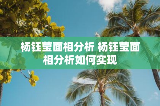 杨钰莹面相分析 杨钰莹面相分析如何实现
