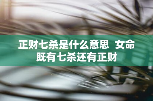 正财七杀是什么意思 女命既有七杀还有正财