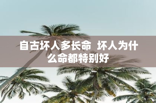 自古坏人多长命 坏人为什么命都特别好