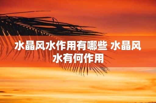 水晶风水作用有哪些 水晶风水有何作用
