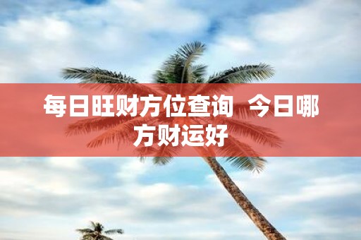 每日旺财方位查询 今日哪方财运好