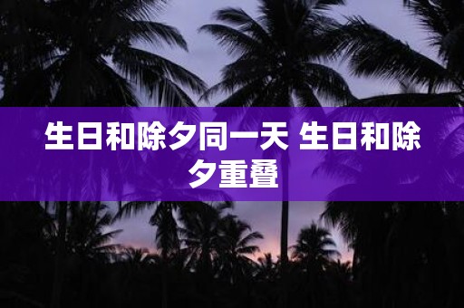 生日和除夕同一天 生日和除夕重叠