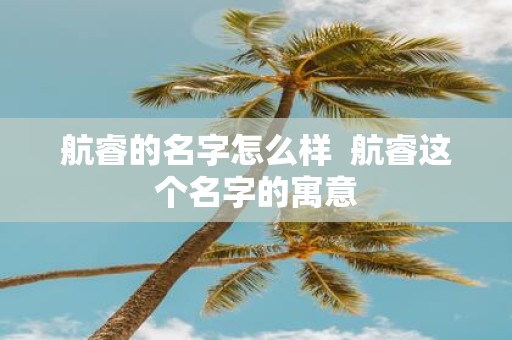 航睿的名字怎么样 航睿这个名字的寓意