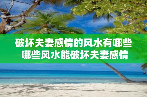 破坏夫妻感情的风水有哪些 哪些风水能破坏夫妻感情