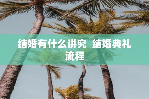 结婚有什么讲究 结婚典礼流程