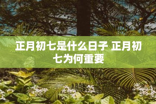 正月初七是什么日子 正月初七为何重要