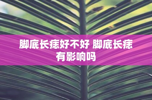 脚底长痣好不好 脚底长痣有影响吗