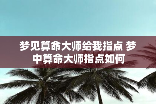 梦见算命大师给我指点 梦中算命大师指点如何
