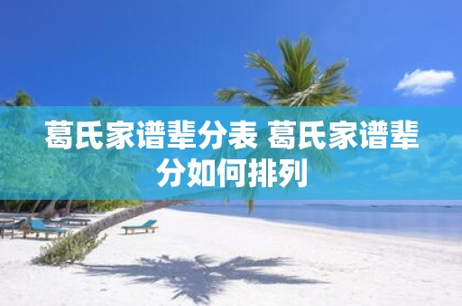 葛氏家谱辈分表 葛氏家谱辈分如何排列