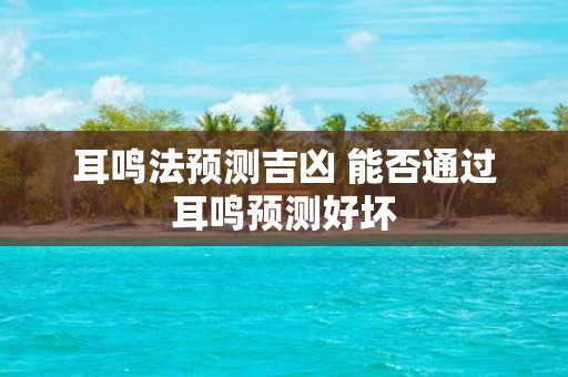 耳鸣法预测吉凶 能否通过耳鸣预测好坏