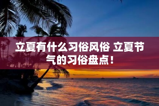 立夏有什么习俗风俗 立夏节气的习俗盘点！