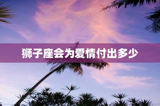 狮子座会为爱情付出多少