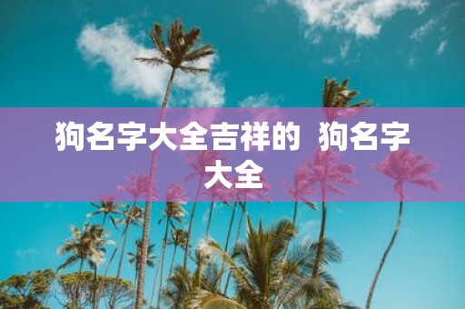 狗名字大全吉祥的 狗名字大全
