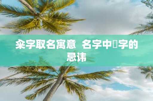 籴字取名寓意 名字中堃字的忌讳
