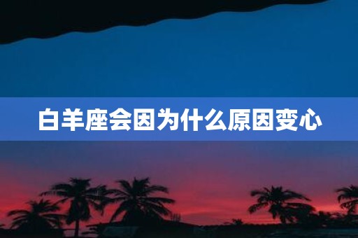 白羊座会因为什么原因变心
