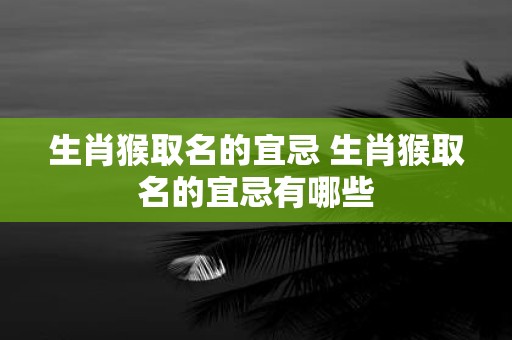生肖猴取名的宜忌 生肖猴取名的宜忌有哪些