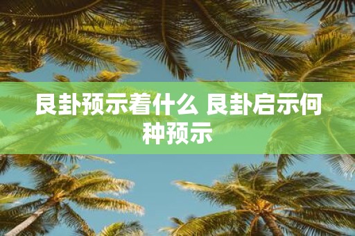 艮卦预示着什么 艮卦启示何种预示