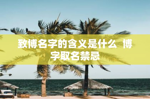 致博名字的含义是什么 博字取名禁忌