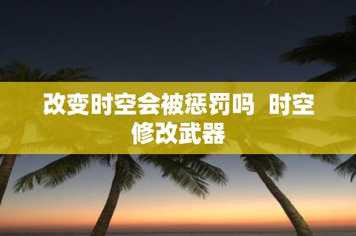 改变时空会被惩罚吗 时空修改武器