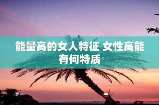 能量高的女人特征 女性高能有何特质