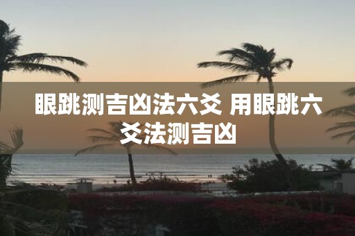 眼跳测吉凶法六爻 用眼跳六爻法测吉凶