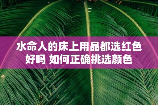水命人的床上用品都选红色好吗 如何正确挑选颜色