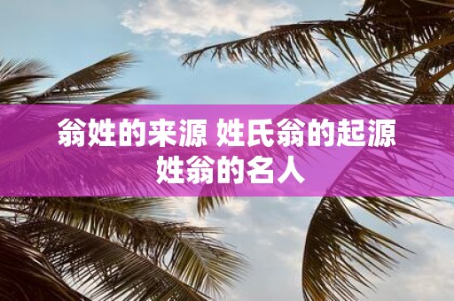 翁姓的来源 姓氏翁的起源 姓翁的名人
