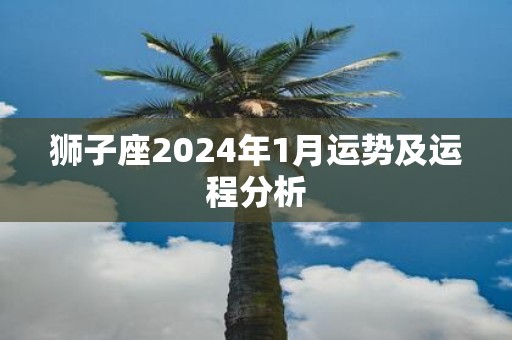 狮子座2024年1月运势及运程分析