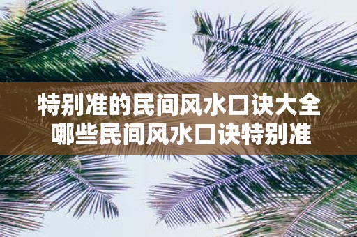 特别准的民间风水口诀大全 哪些民间风水口诀特别准