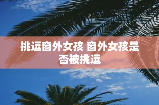 挑逗窗外女孩 窗外女孩是否被挑逗