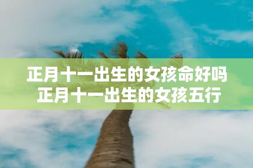 正月十一出生的女孩命好吗 正月十一出生的女孩五行分析