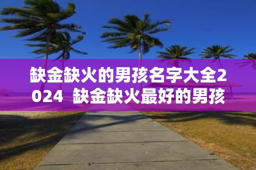 缺金缺火的男孩名字大全2025 缺金缺火最好的男孩名字
