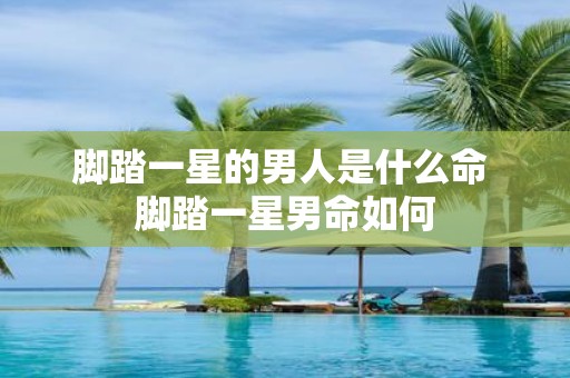 脚踏一星的男人是什么命 脚踏一星男命如何