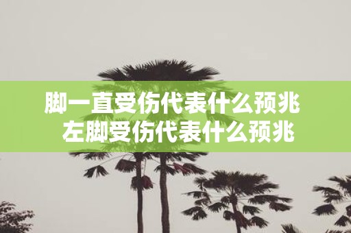 脚一直受伤代表什么预兆 左脚受伤代表什么预兆