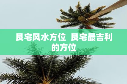 艮宅风水方位 艮宅最吉利的方位