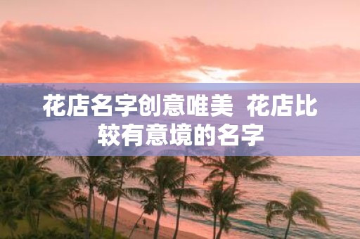 花店名字创意唯美 花店比较有意境的名字