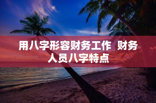 用八字形容财务工作 财务人员八字特点