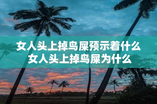 女人头上掉鸟屎预示着什么 女人头上掉鸟屎为什么