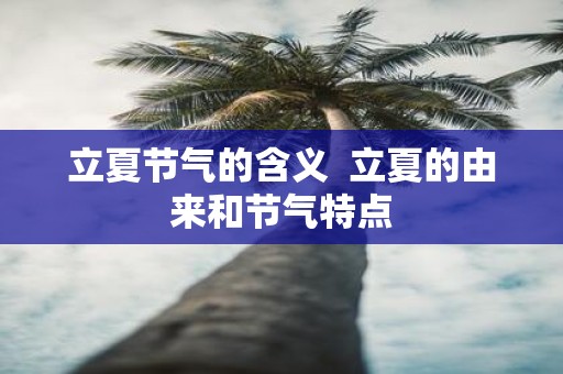 立夏节气的含义 立夏的由来和节气特点