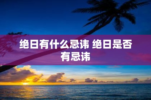 绝日有什么忌讳 绝日是否有忌讳