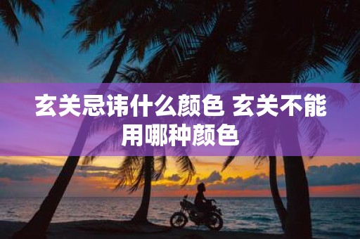 玄关忌讳什么颜色 玄关不能用哪种颜色