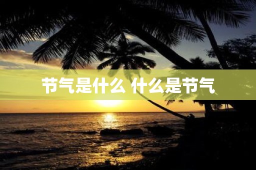 节气是什么 什么是节气
