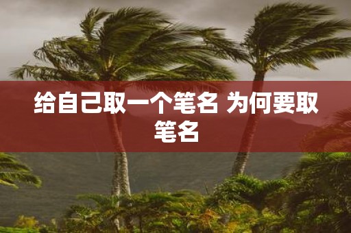 给自己取一个笔名 为何要取笔名