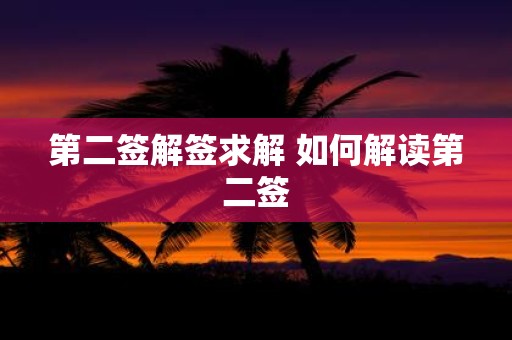 第二签解签求解 如何解读第二签 第二签解签求解 如何解读第二签