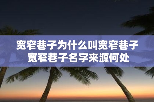 宽窄巷子为什么叫宽窄巷子 宽窄巷子名字来源何处